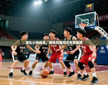 2025乐鱼体育入口登录官网app球队小有起色，赛场风雨同舟克敌制胜