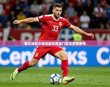 2025乐鱼体育网址塞尔维亚中场加盟希腊豪门实现梦想赛季