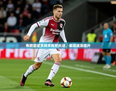 2026乐鱼体育下载弗赖堡球员技术有所长进，表现逐渐提升