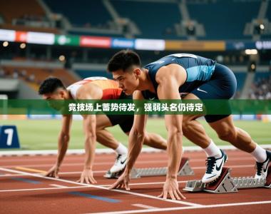 2025乐鱼体育在线官网竞技场上蓄势待发，强弱头名仍待定