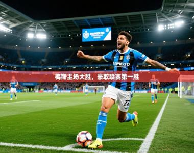 2026乐鱼体育官网梅斯主场大胜，豪取联赛第一胜