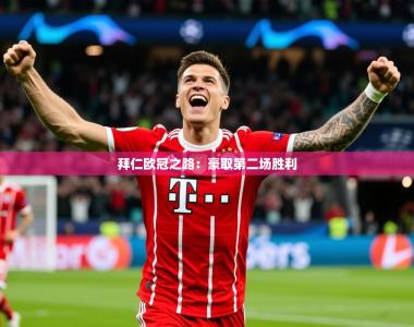 2026乐鱼体育拜仁欧冠之路：豪取第二场胜利
