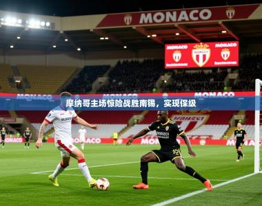 2025乐鱼体育在线摩纳哥主场惊险战胜南锡，实现保级