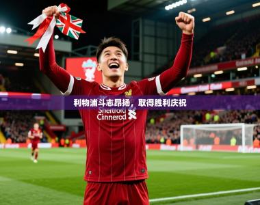 2026乐鱼体育官网登录入口利物浦斗志昂扬，取得胜利庆祝