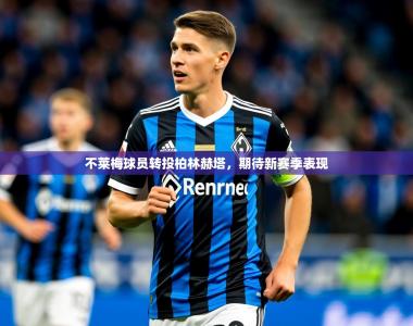 2026乐鱼体育app不莱梅球员转投柏林赫塔，期待新赛季表现