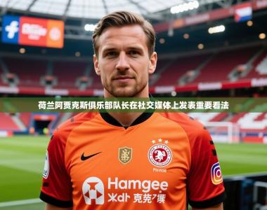 2026乐鱼体育网址荷兰阿贾克斯俱乐部队长在社交媒体上发表重要看法