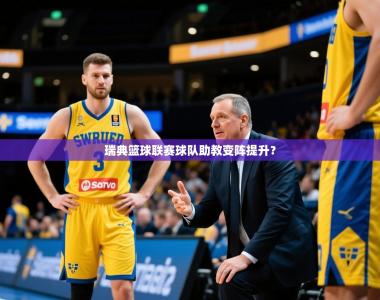 2025乐鱼体育在线官网瑞典篮球联赛球队助教变阵提升？