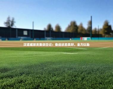 2025乐鱼体育app登录入口汉诺威球员集训日记：备战状态良好，全力以赴