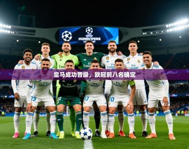 2025乐鱼体育在线皇马成功晋级，欧冠前八名确定