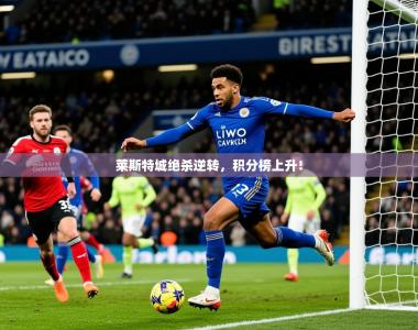 2025乐鱼体育官网莱斯特城绝杀逆转，积分榜上升！