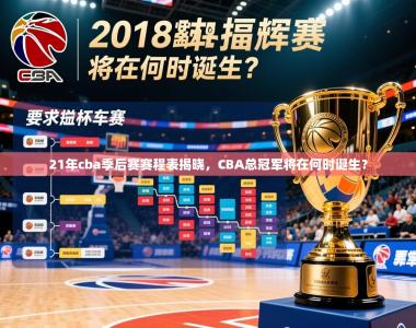 2025乐鱼体育网站入口21年cba季后赛赛程表揭晓，CBA总冠军将在何时诞生？