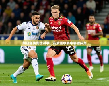 2025乐鱼体育网址列日逆袭淘汰对手，在欧国联赛中崭露头角