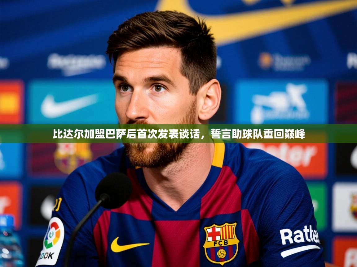 2025乐鱼体育app比达尔加盟巴萨后首次发表谈话,誓言助球队重回巅峰 第1张