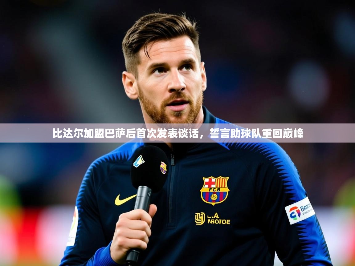 2025乐鱼体育app比达尔加盟巴萨后首次发表谈话,誓言助球队重回巅峰 第3张
