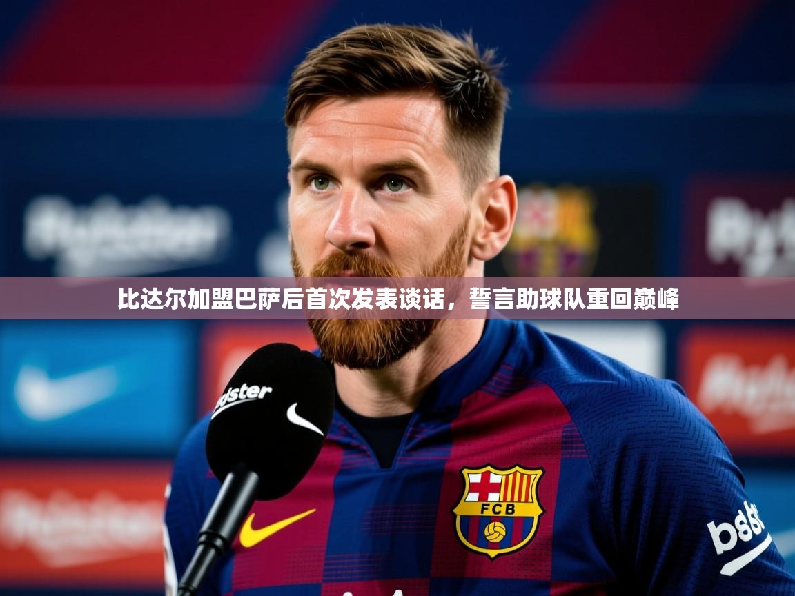 2025乐鱼体育app比达尔加盟巴萨后首次发表谈话,誓言助球队重回巅峰 第4张