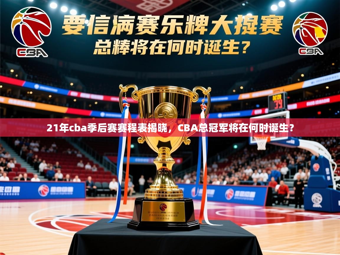 2025乐鱼体育网站入口21年cba季后赛赛程表揭晓,CBA总冠军将在何时诞生? 第2张