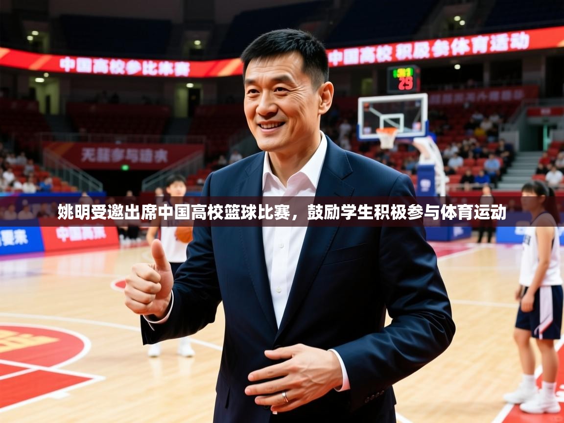 2025乐鱼体育在线姚明受邀出席中国高校篮球比赛,鼓励学生积极参与体育运动 第2张