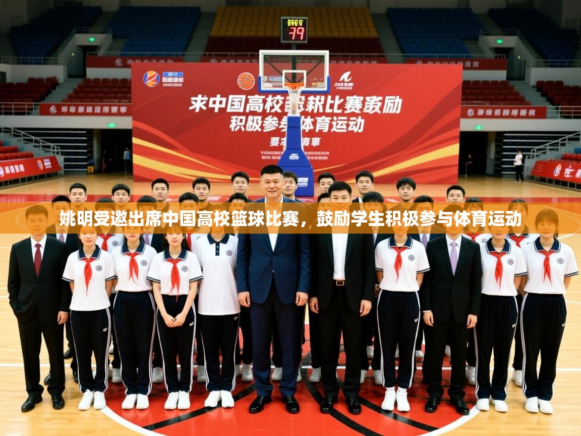 2025乐鱼体育在线姚明受邀出席中国高校篮球比赛,鼓励学生积极参与体育运动 第1张