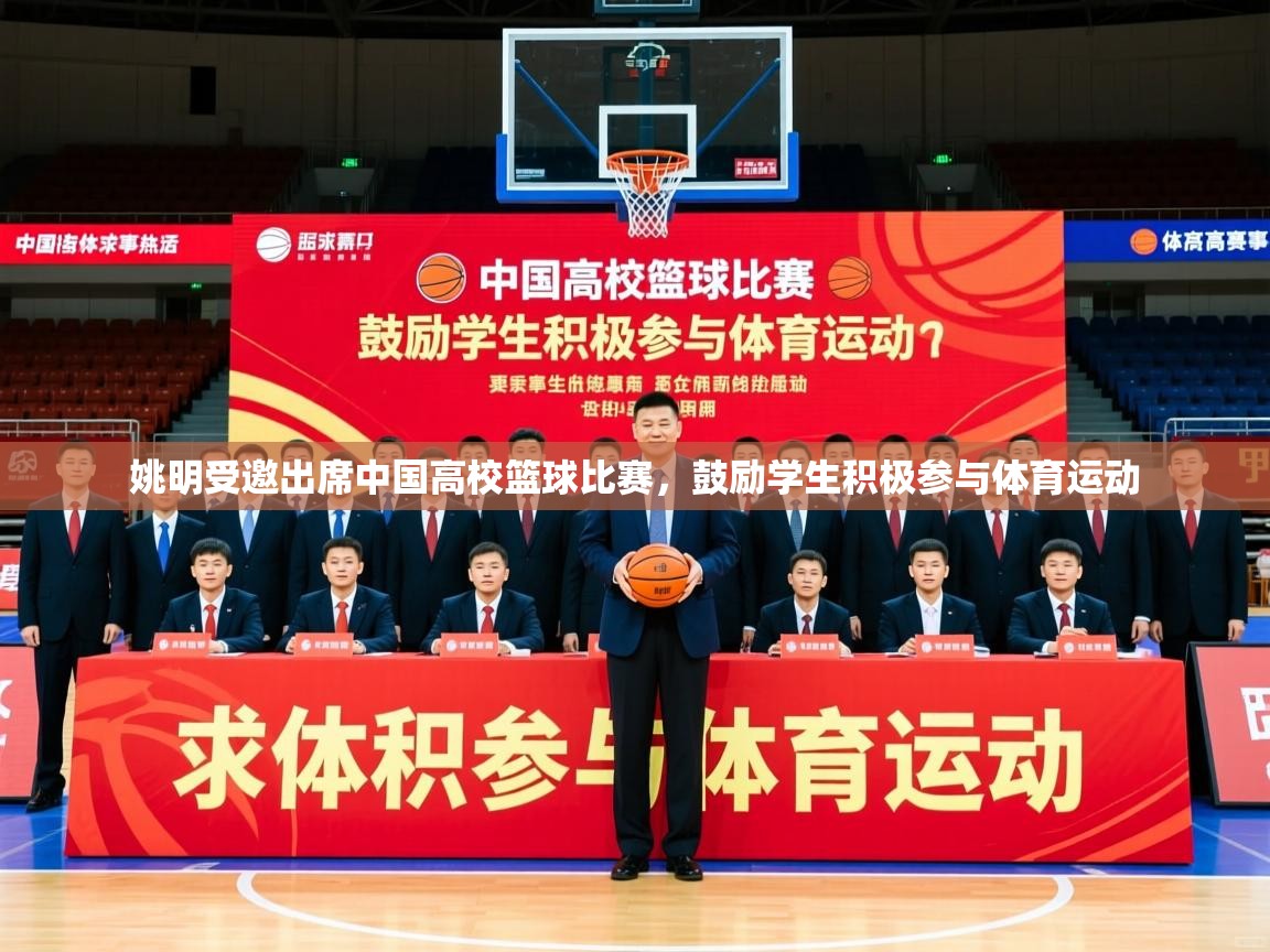 2025乐鱼体育在线姚明受邀出席中国高校篮球比赛,鼓励学生积极参与体育运动 第4张