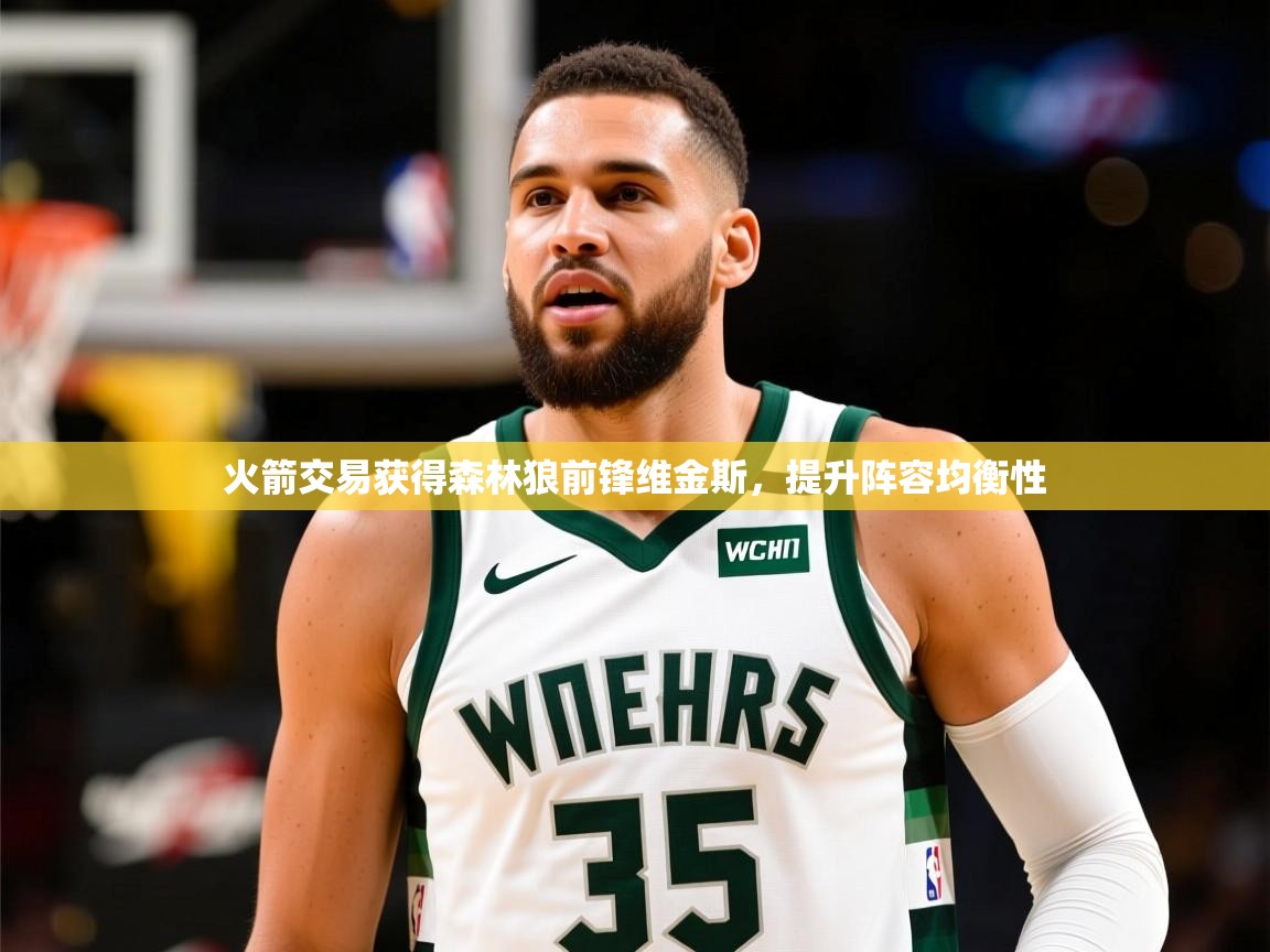 2025乐鱼体育在线官网火箭交易获得森林狼前锋维金斯，提升阵容均衡性  第1张