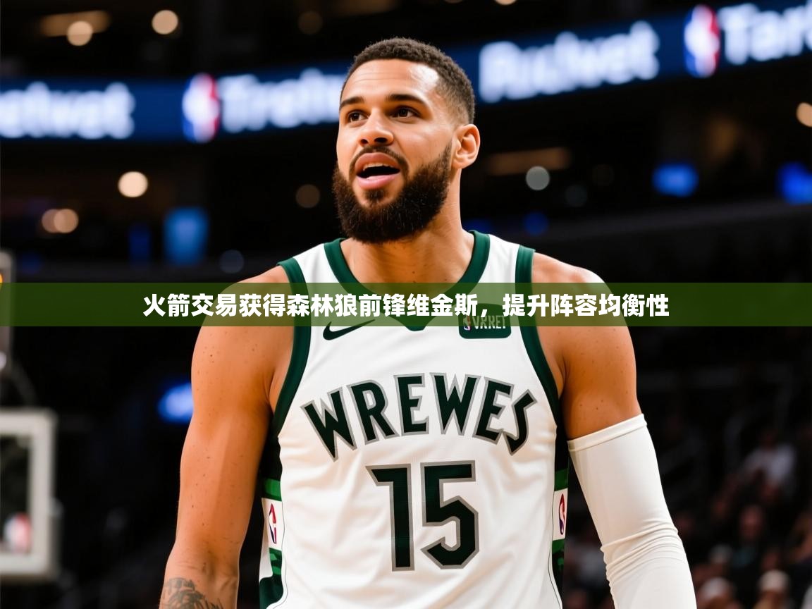 2025乐鱼体育在线官网火箭交易获得森林狼前锋维金斯，提升阵容均衡性  第3张