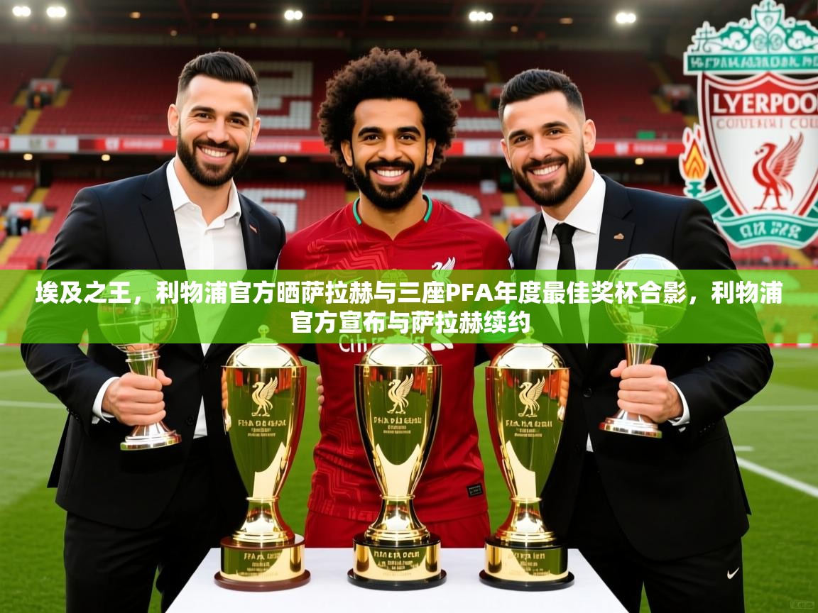 2025乐鱼体育在线埃及之王，利物浦官方晒萨拉赫与三座PFA年度最佳奖杯合影，利物浦官方宣布与萨拉赫续约  第3张
