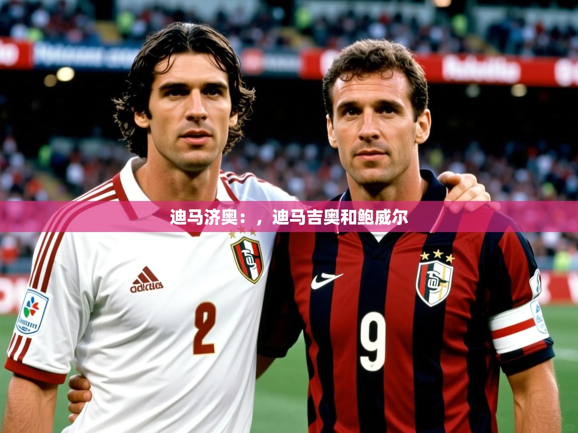 2025乐鱼体育官网迪马济奥:,迪马吉奥和鲍威尔 第1张