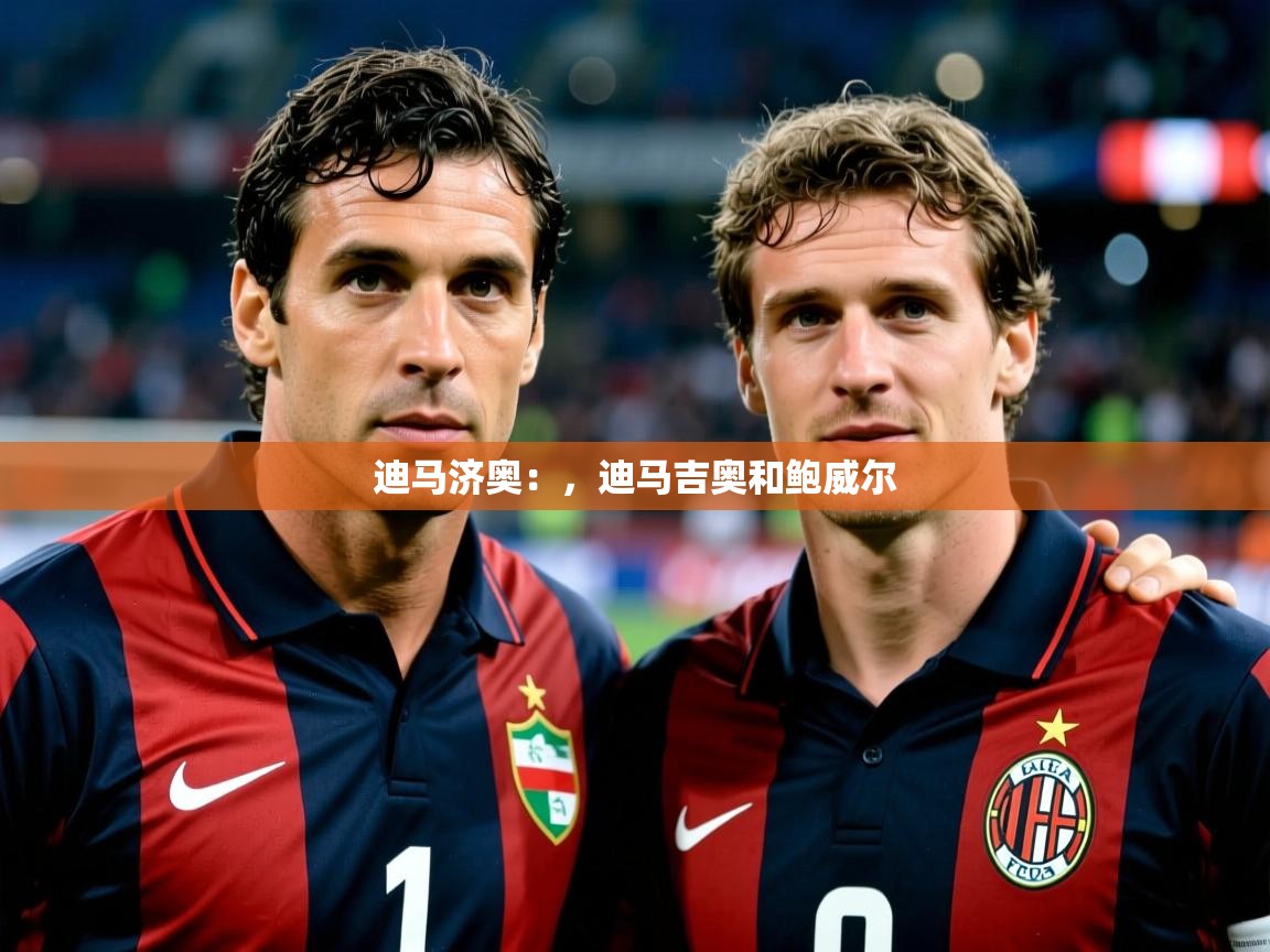 2025乐鱼体育官网迪马济奥:,迪马吉奥和鲍威尔 第3张
