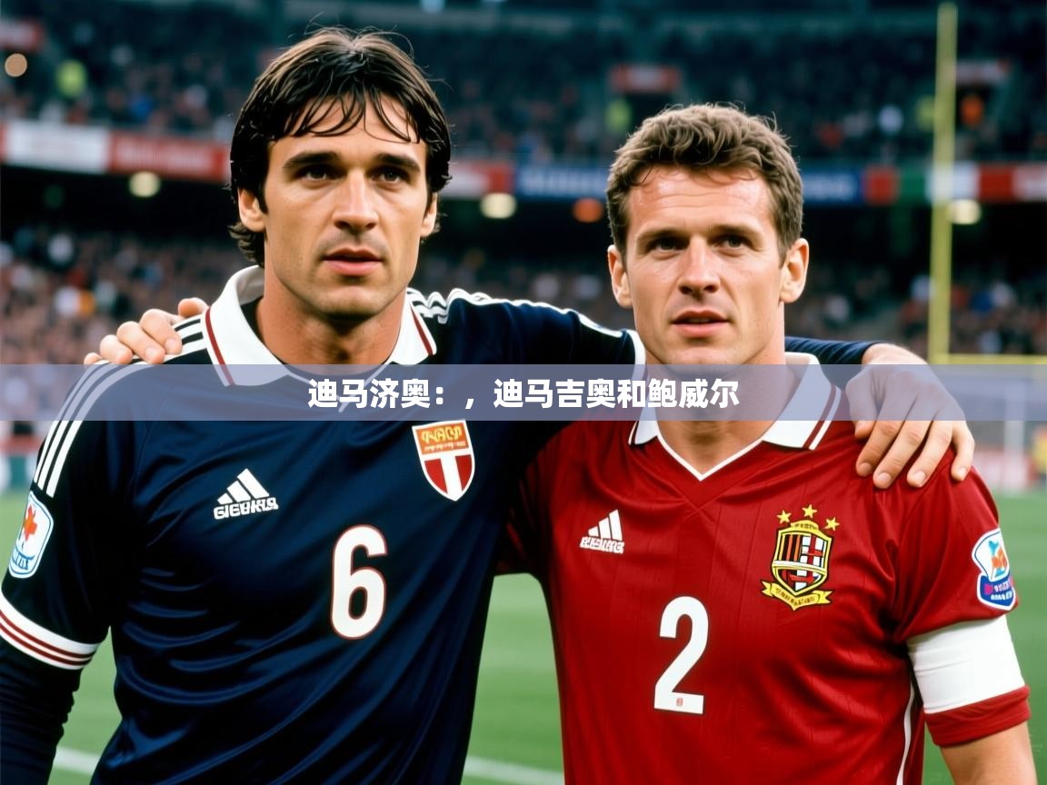 2025乐鱼体育官网迪马济奥:,迪马吉奥和鲍威尔 第4张