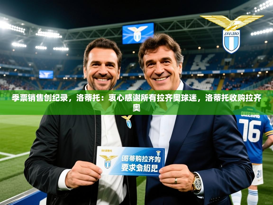 2025乐鱼体育登录网页入口季票销售创纪录，洛蒂托：衷心感谢所有拉齐奥球迷，洛蒂托收购拉齐奥  第1张