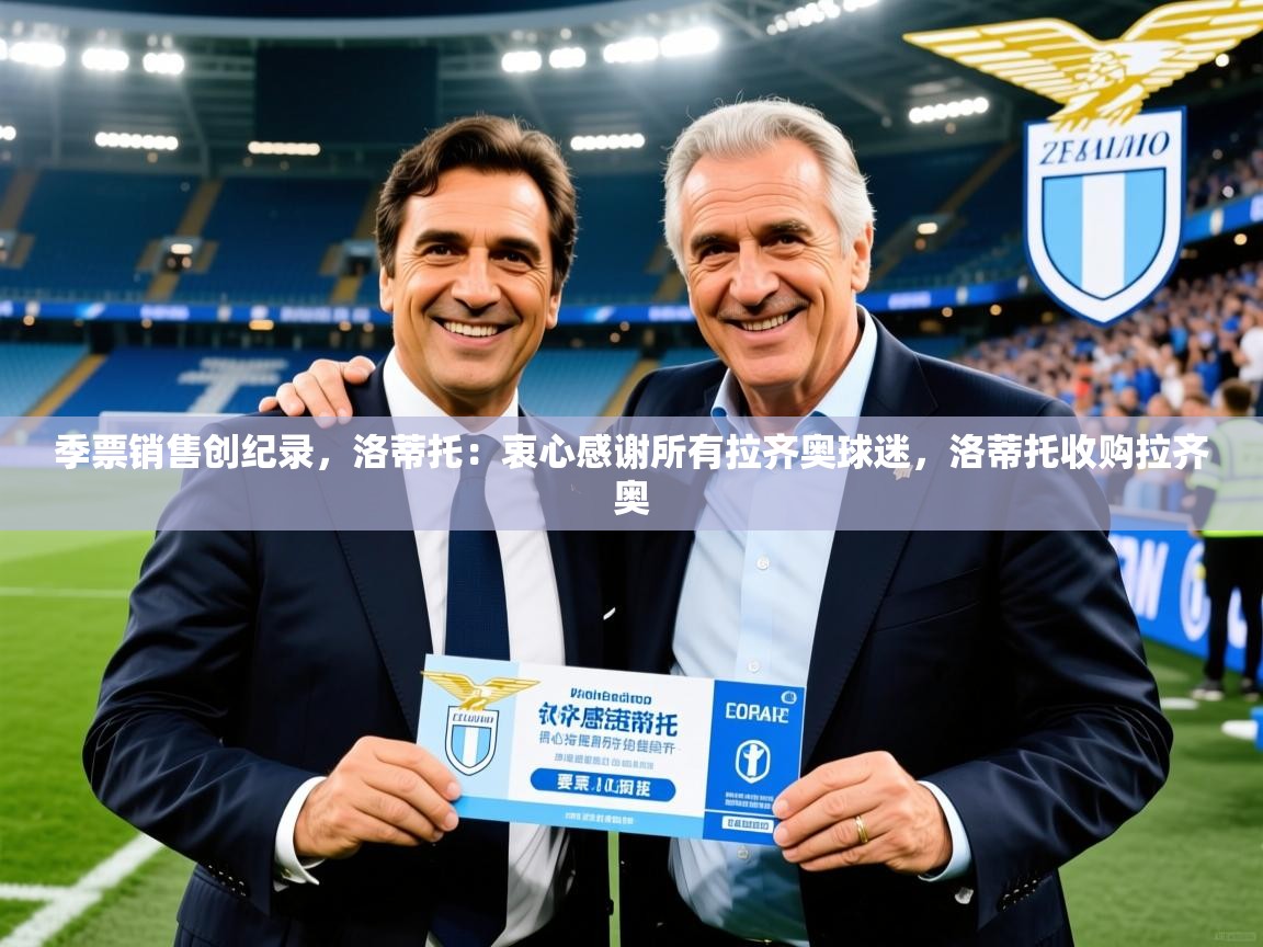 2025乐鱼体育登录网页入口季票销售创纪录，洛蒂托：衷心感谢所有拉齐奥球迷，洛蒂托收购拉齐奥  第2张