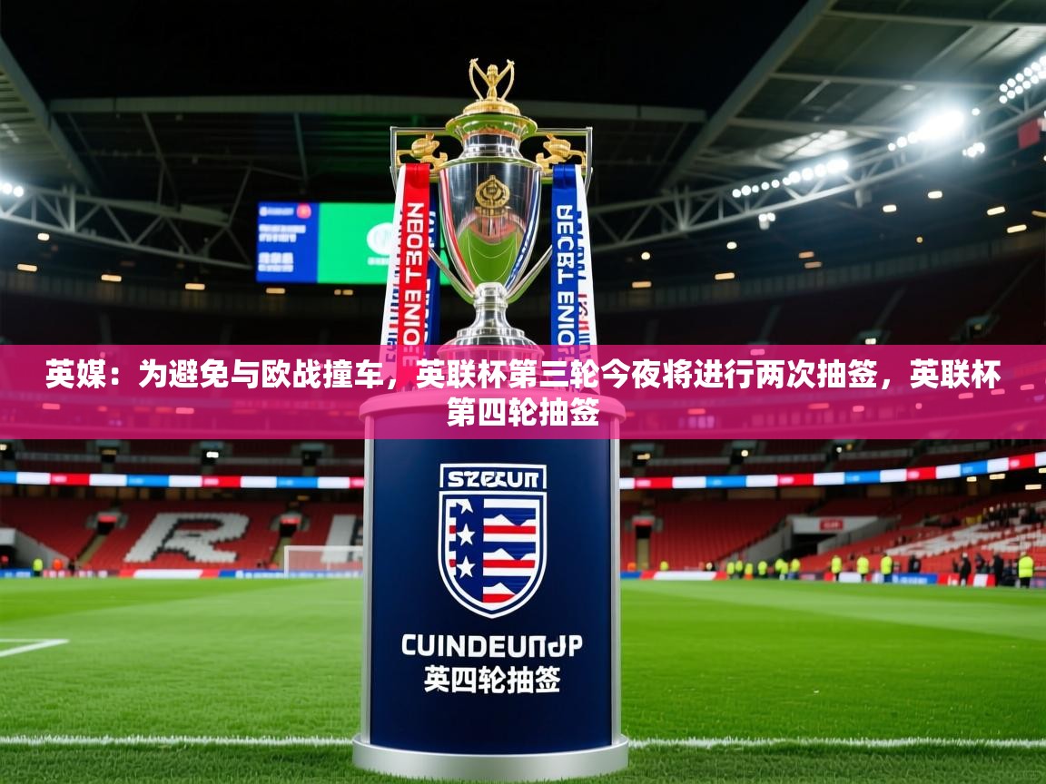 2025乐鱼体育在线英媒：为避免与欧战撞车，英联杯第三轮今夜将进行两次抽签，英联杯第四轮抽签  第4张