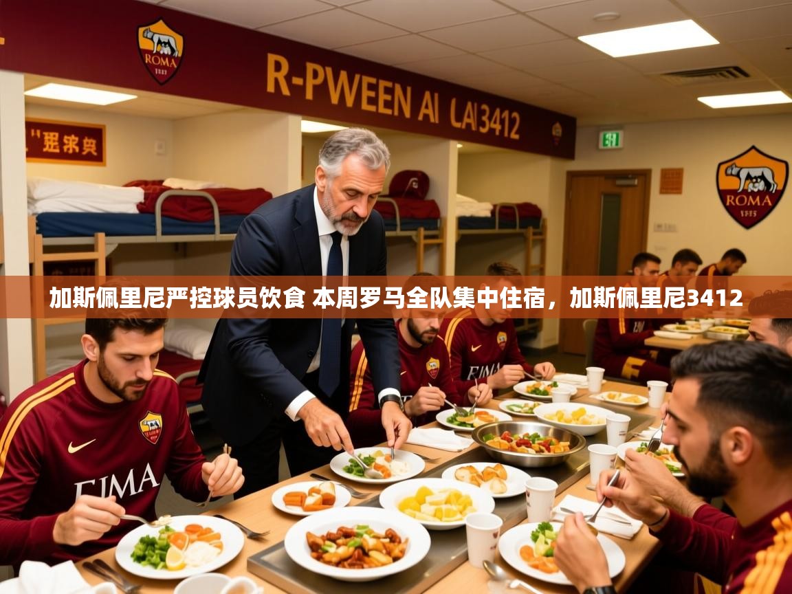 2025乐鱼体育在线登陆加斯佩里尼严控球员饮食 本周罗马全队集中住宿，加斯佩里尼3412  第1张