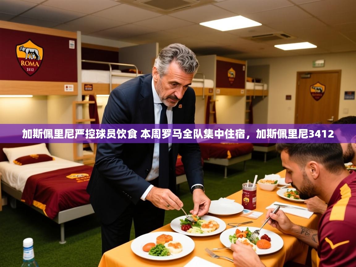 2025乐鱼体育在线登陆加斯佩里尼严控球员饮食 本周罗马全队集中住宿，加斯佩里尼3412  第3张