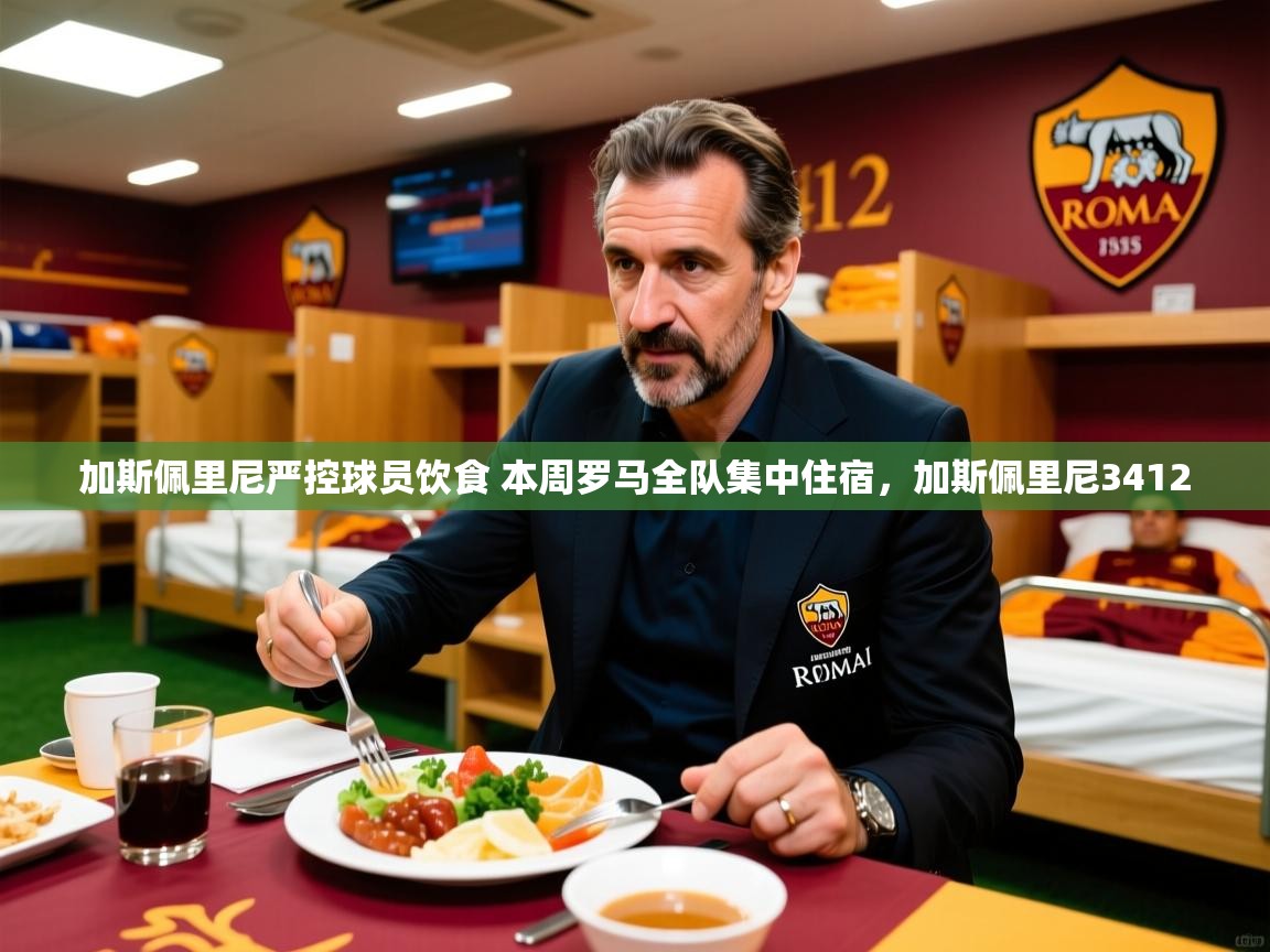 2025乐鱼体育在线登陆加斯佩里尼严控球员饮食 本周罗马全队集中住宿，加斯佩里尼3412  第4张