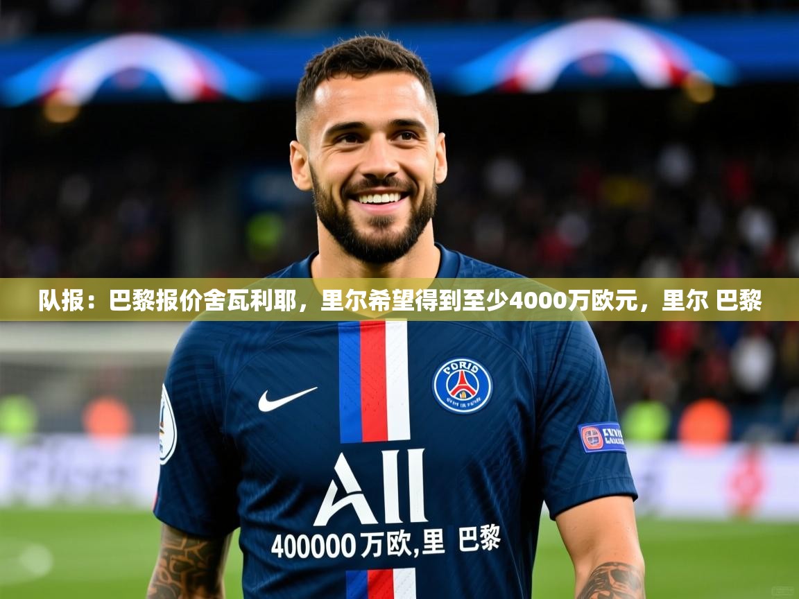 2025乐鱼体育官网登录入口队报：巴黎报价舍瓦利耶，里尔希望得到至少4000万欧元，里尔 巴黎  第1张