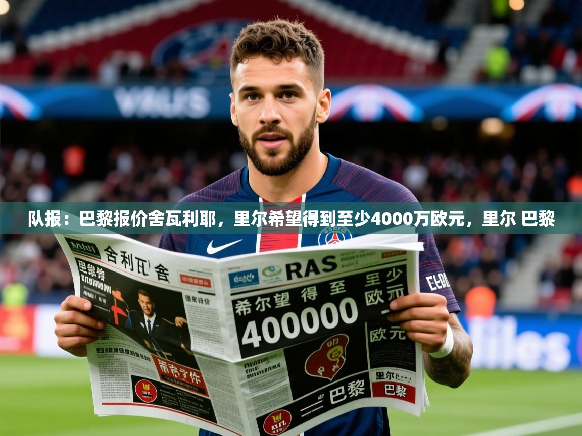 2025乐鱼体育官网登录入口队报：巴黎报价舍瓦利耶，里尔希望得到至少4000万欧元，里尔 巴黎  第4张