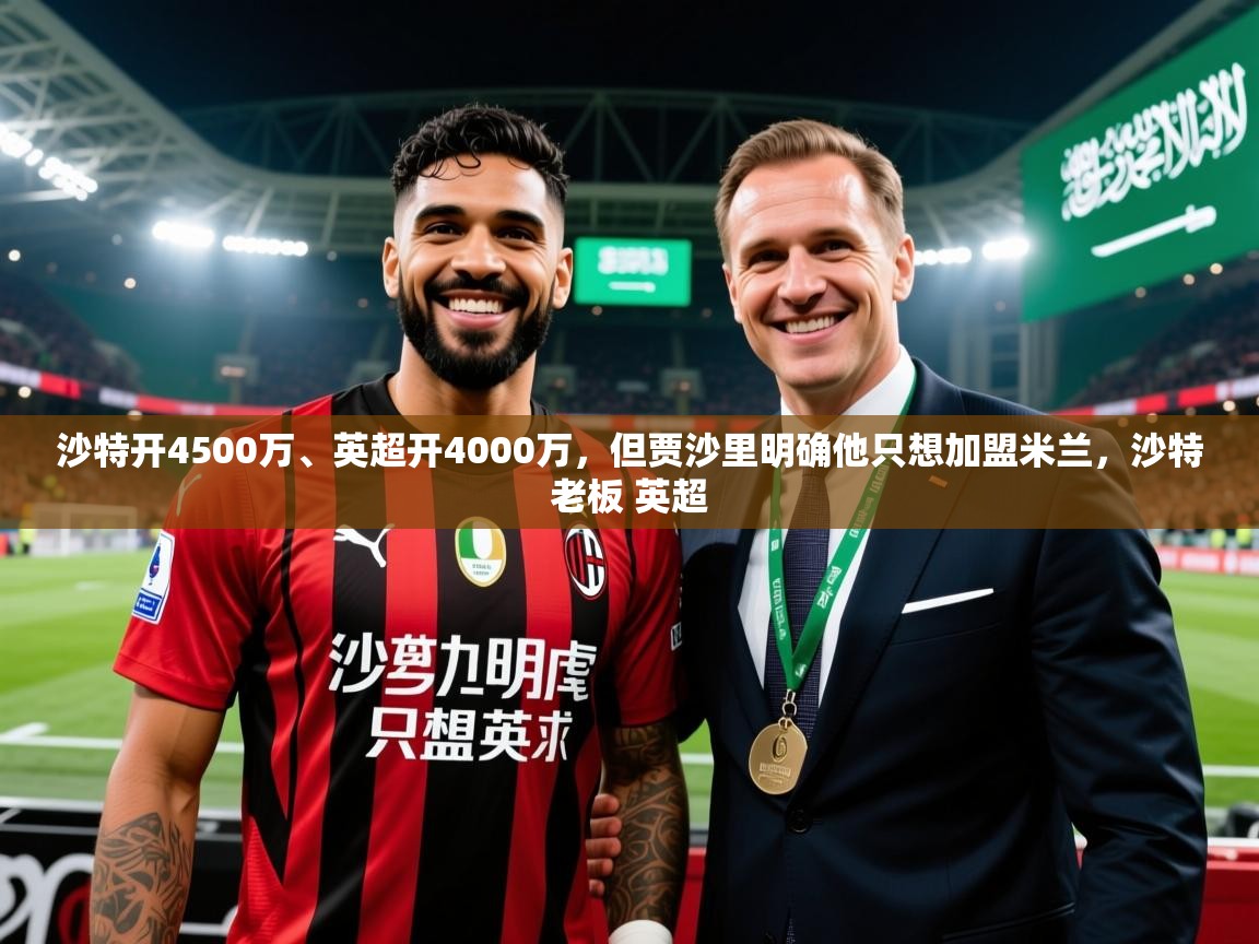 2025乐鱼体育在线官网沙特开4500万、英超开4000万，但贾沙里明确他只想加盟米兰，沙特老板 英超  第2张