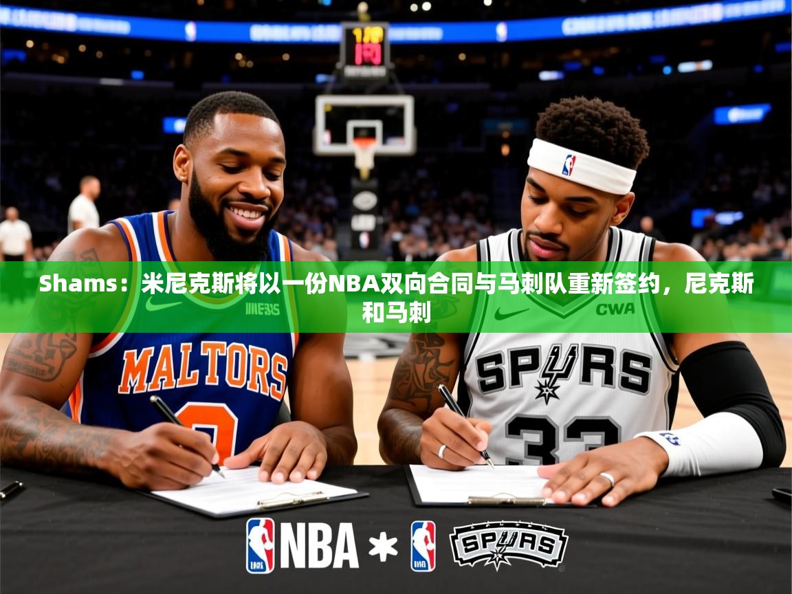 2025乐鱼体育 vip 注册Shams:米尼克斯将以一份NBA双向合同与马刺队重新签约,尼克斯和马刺 第2张