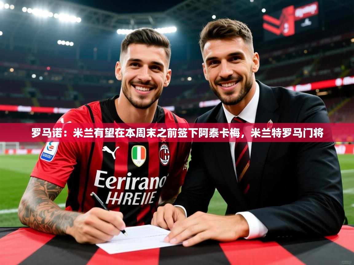 2025乐鱼体育app官网入口罗马诺：米兰有望在本周末之前签下阿泰卡梅，米兰特罗马门将  第1张