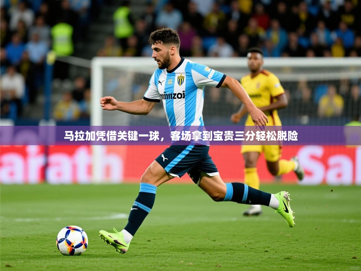 2026乐鱼体育在线入口马拉加凭借关键一球,客场拿到宝贵三分轻松脱险 第2张