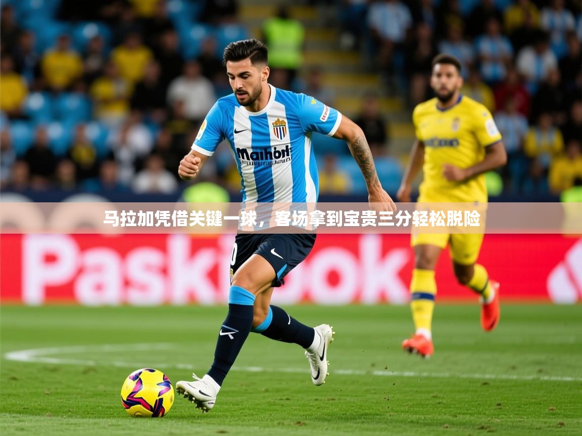 2026乐鱼体育在线入口马拉加凭借关键一球,客场拿到宝贵三分轻松脱险 第3张