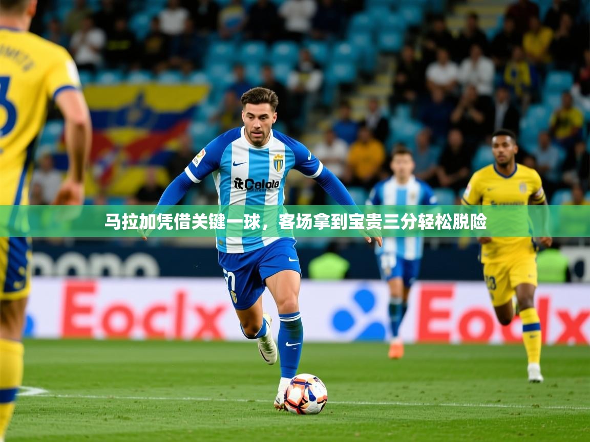 2026乐鱼体育在线入口马拉加凭借关键一球,客场拿到宝贵三分轻松脱险 第4张