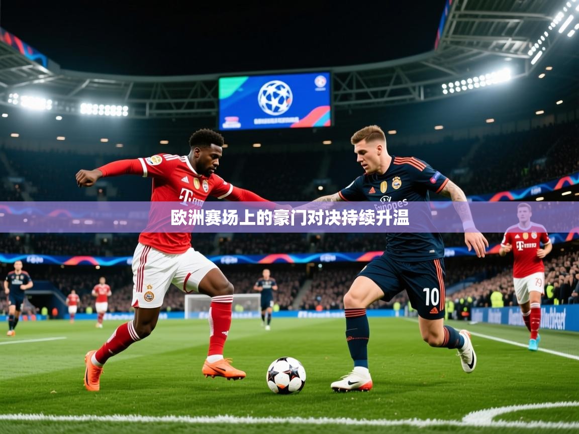 2026乐鱼体育app欧洲赛场上的豪门对决持续升温  第3张