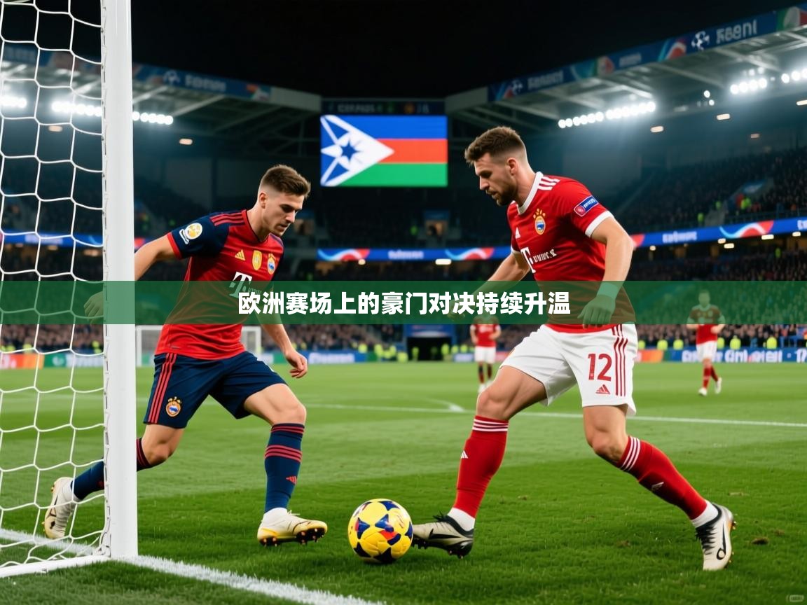 2026乐鱼体育app欧洲赛场上的豪门对决持续升温  第4张